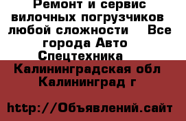 •	Ремонт и сервис вилочных погрузчиков (любой сложности) - Все города Авто » Спецтехника   . Калининградская обл.,Калининград г.